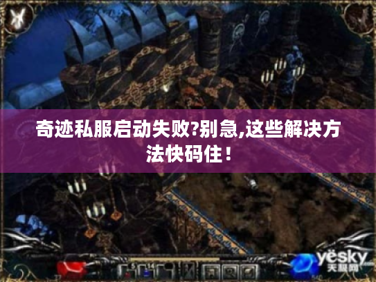 奇迹私服启动失败?别急,这些解决方法快码住! 奇迹私服启动失败?别急,这些解决方法快码住!