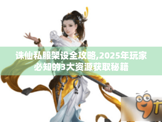 诛仙私服架设全攻略,2025年玩家必知的3大资源获取秘籍 诛仙私服架设全攻略,2025年玩家必知的3大资源获取秘籍
