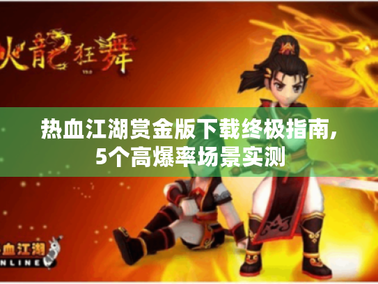 热血江湖赏金版下载终极指南,5个高爆率场景实测 热血江湖赏金版下载终极指南,5个高爆率场景实测