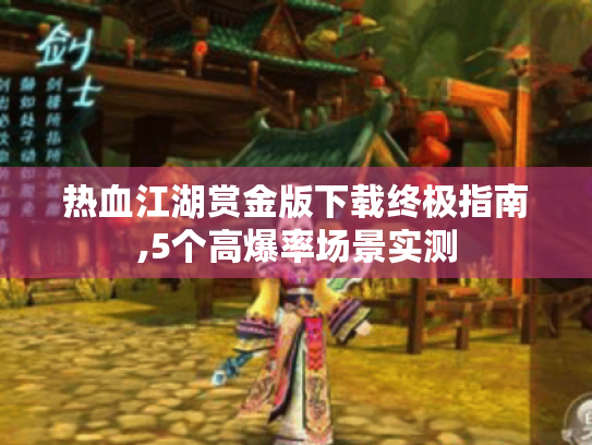 热血江湖赏金版下载终极指南,5个高爆率场景实测 热血江湖赏金版下载终极指南,5个高爆率场景实测