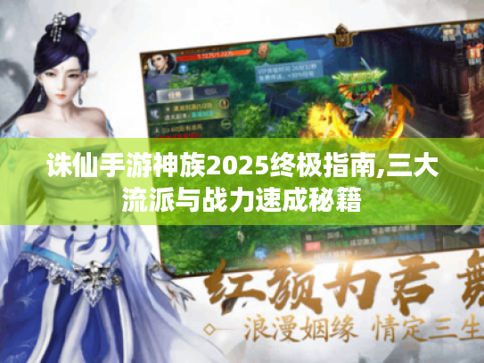 诛仙手游神族2025终极指南,三大流派与战力速成秘籍 诛仙手游神族2025终极指南,三大流派与战力速成秘籍