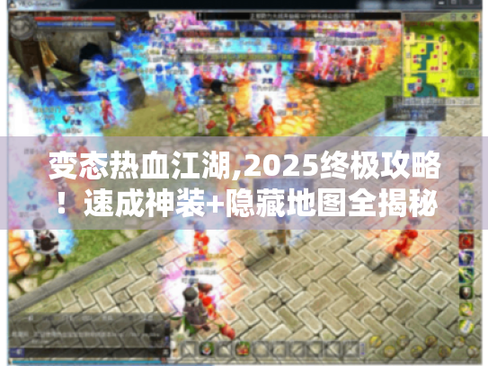 变态热血江湖,2025终极攻略!速成神装+隐藏地图全揭秘 变态热血江湖,2025终极攻略!速成神装+隐藏地图全揭秘