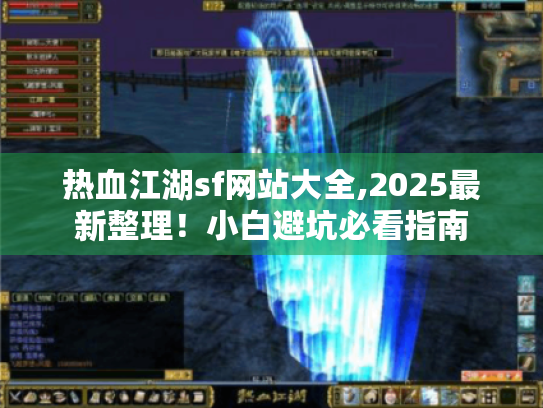 热血江湖sf网站大全,2025最新整理!小白避坑必看指南 热血江湖sf网站大全,2025最新整理!小白避坑必看指南