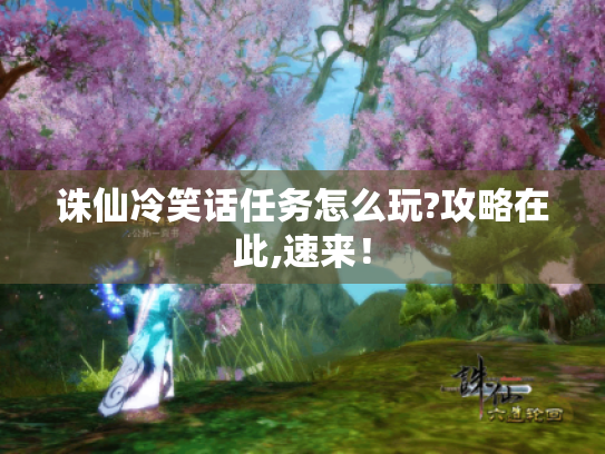 诛仙冷笑话任务怎么玩?攻略在此,速来! 诛仙冷笑话任务怎么玩?攻略在此,速来!