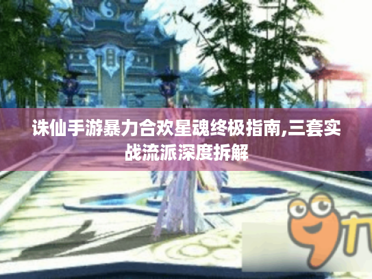 诛仙手游暴力合欢星魂终极指南,三套实战流派深度拆解 诛仙手游暴力合欢星魂终极指南,三套实战流派深度拆解