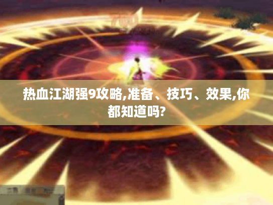 热血江湖强9攻略,准备、技巧、效果,你都知道吗?