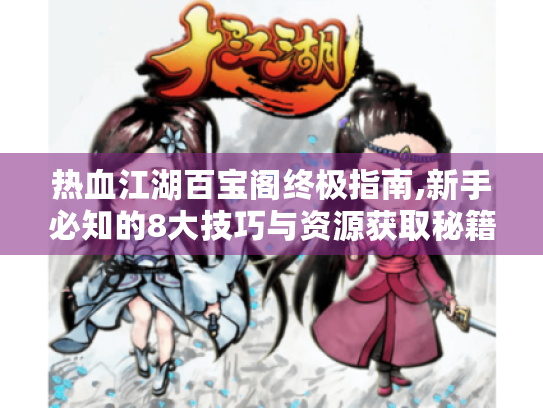 热血江湖百宝阁终极指南,新手必知的8大技巧与资源获取秘籍