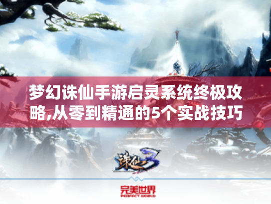 梦幻诛仙手游启灵系统终极攻略,从零到精通的5个实战技巧