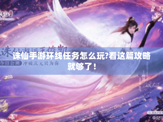 诛仙手游环线任务怎么玩?看这篇攻略就够了! 诛仙手游环线任务怎么玩?看这篇攻略就够了!