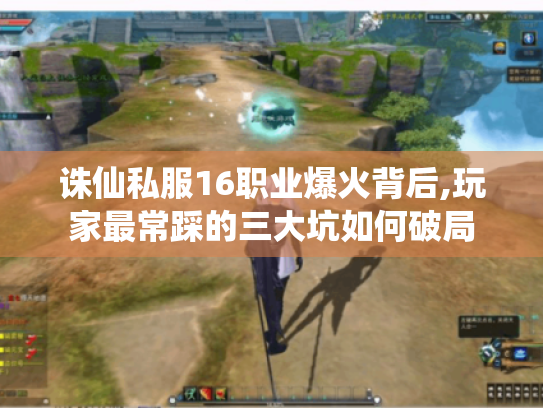 诛仙私服16职业爆火背后,玩家最常踩的三大坑如何破局 诛仙私服16职业爆火背后,玩家最常踩的三大坑如何破局