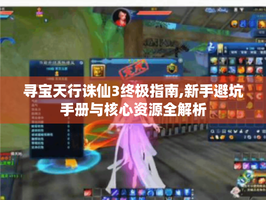 寻宝天行诛仙3终极指南,新手避坑手册与核心资源全解析