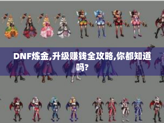 DNF炼金,升级赚钱全攻略,你都知道吗? DNF炼金,升级赚钱全攻略,你都知道吗?
