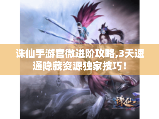 诛仙手游官微进阶攻略,3天速通隐藏资源独家技巧！