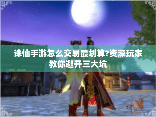 诛仙手游怎么交易最划算?资深玩家教你避开三大坑 诛仙手游怎么交易最划算?资深玩家教你避开三大坑