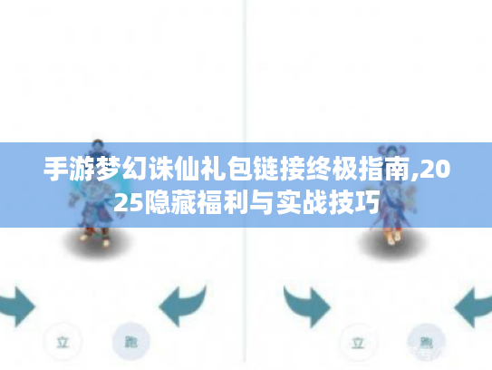 手游梦幻诛仙礼包链接终极指南,2025隐藏福利与实战技巧 手游梦幻诛仙礼包链接终极指南,2025隐藏福利与实战技巧