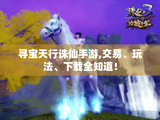 寻宝天行诛仙手游,交易、玩法、下载全知道! 寻宝天行诛仙手游,交易、玩法、下载全知道!
