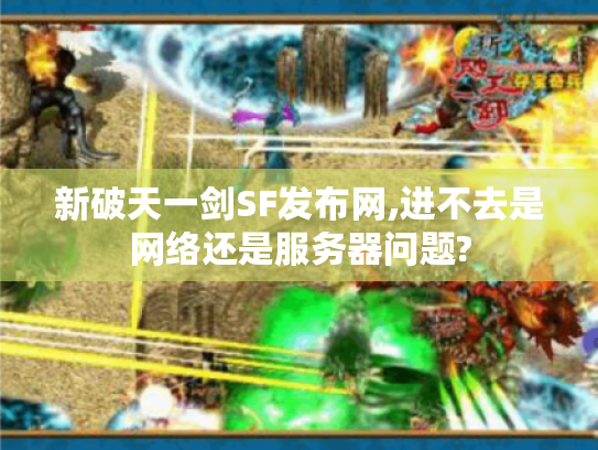 新破天一剑SF发布网,进不去是网络还是服务器问题? 新破天一剑SF发布网,进不去是网络还是服务器问题?