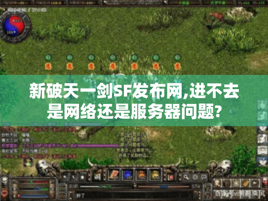 新破天一剑SF发布网,进不去是网络还是服务器问题? 新破天一剑SF发布网,进不去是网络还是服务器问题?
