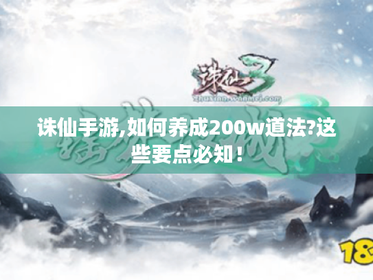 诛仙手游,如何养成200w道法?这些要点必知！