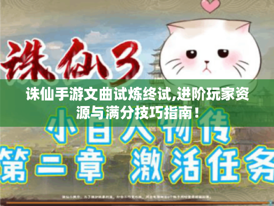 诛仙手游文曲试炼终试,进阶玩家资源与满分技巧指南! 诛仙手游文曲试炼终试,进阶玩家资源与满分技巧指南!