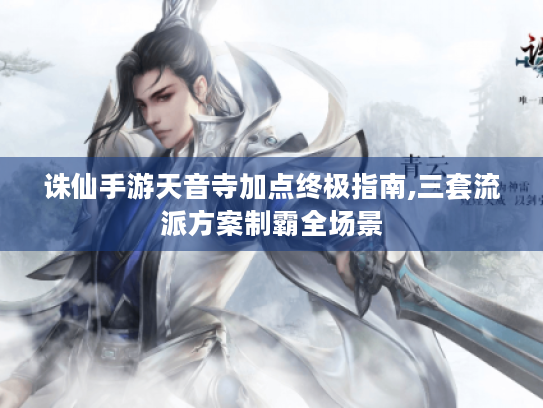 诛仙手游天音寺加点终极指南,三套流派方案制霸全场景 诛仙手游天音寺加点终极指南,三套流派方案制霸全场景