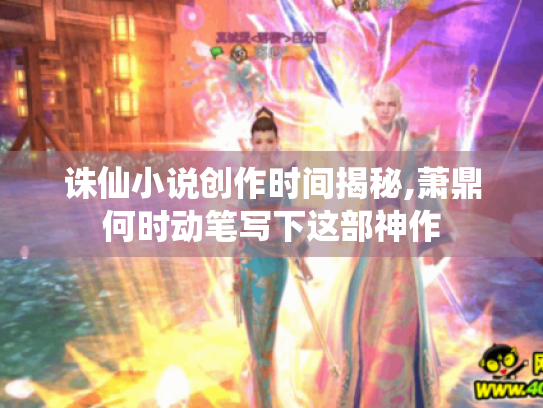 诛仙小说创作时间揭秘,萧鼎何时动笔写下这部神作