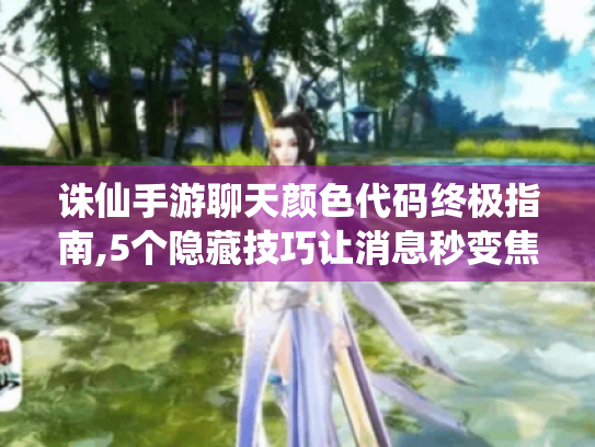 诛仙手游聊天颜色代码终极指南,5个隐藏技巧让消息秒变焦点