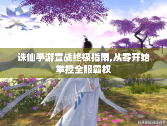 诛仙手游宣战终极指南,从零开始掌控全服霸权 诛仙手游宣战终极指南,从零开始掌控全服霸权