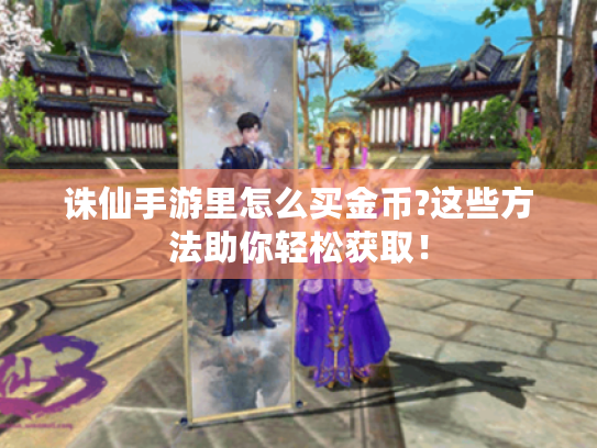 诛仙手游里怎么买金币?这些方法助你轻松获取! 诛仙手游里怎么买金币?这些方法助你轻松获取!