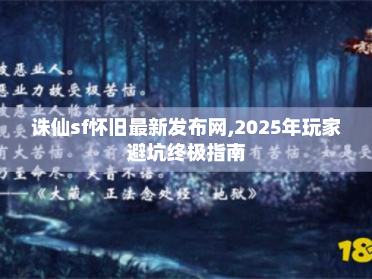 诛仙sf怀旧最新发布网,2025年玩家避坑终极指南 诛仙sf怀旧最新发布网,2025年玩家避坑终极指南