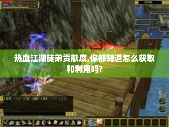 热血江湖徒弟贡献度,你都知道怎么获取和利用吗? 热血江湖徒弟贡献度,你都知道怎么获取和利用吗?