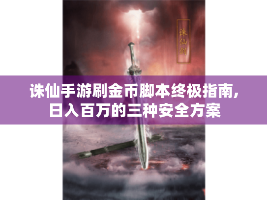 诛仙手游刷金币脚本终极指南,日入百万的三种安全方案 诛仙手游刷金币脚本终极指南,日入百万的三种安全方案
