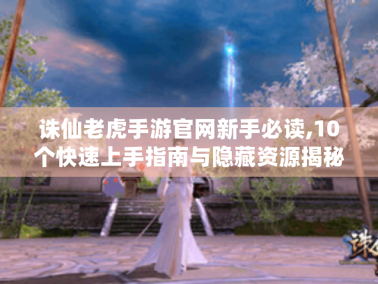 诛仙老虎手游官网新手必读,10个快速上手指南与隐藏资源揭秘 诛仙老虎手游官网新手必读,10个快速上手指南与隐藏资源揭秘