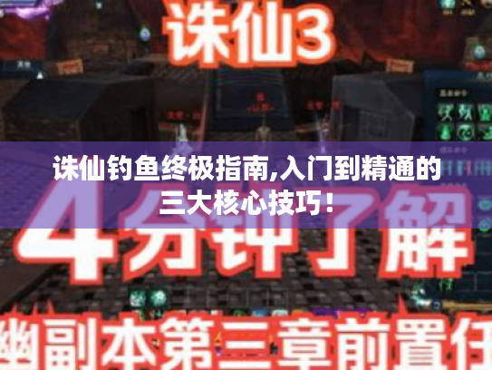 诛仙钓鱼终极指南,入门到精通的三大核心技巧! 诛仙钓鱼终极指南,入门到精通的三大核心技巧!