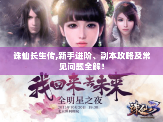 诛仙长生传,新手进阶、副本攻略及常见问题全解! 诛仙长生传,新手进阶、副本攻略及常见问题全解!