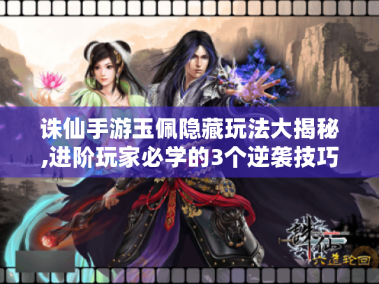 诛仙手游玉佩隐藏玩法大揭秘,进阶玩家必学的3个逆袭技巧