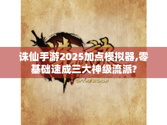 诛仙手游2025加点模拟器,零基础速成三大神级流派? 诛仙手游2025加点模拟器,零基础速成三大神级流派?