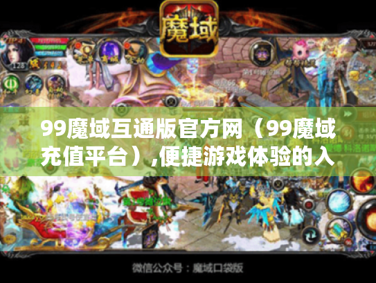 99魔域互通版官方网(99魔域充值平台),便捷游戏体验的入口? 99魔域互通版官方网(99魔域充值平台),便捷游戏体验的入口?