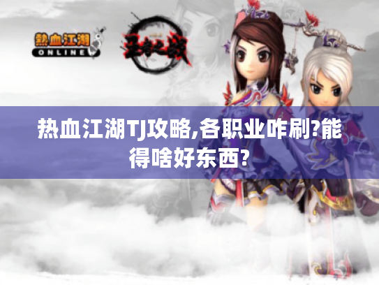 热血江湖TJ攻略,各职业咋刷?能得啥好东西? 热血江湖TJ攻略,各职业咋刷?能得啥好东西?