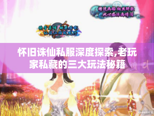 怀旧诛仙私服深度探索,老玩家私藏的三大玩法秘籍 怀旧诛仙私服深度探索,老玩家私藏的三大玩法秘籍