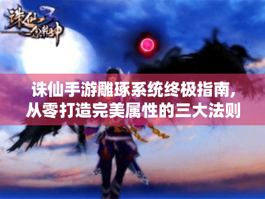 诛仙手游雕琢系统终极指南,从零打造完美属性的三大法则