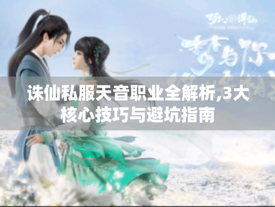 诛仙私服天音职业全解析,3大核心技巧与避坑指南 诛仙私服天音职业全解析,3大核心技巧与避坑指南