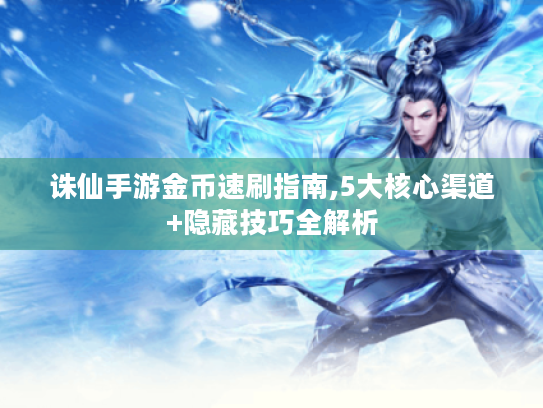 诛仙手游金币速刷指南,5大核心渠道+隐藏技巧全解析 诛仙手游金币速刷指南,5大核心渠道+隐藏技巧全解析