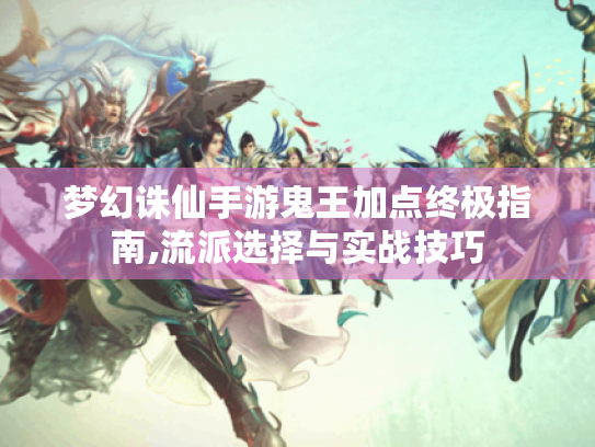 梦幻诛仙手游鬼王加点终极指南,流派选择与实战技巧 梦幻诛仙手游鬼王加点终极指南,流派选择与实战技巧