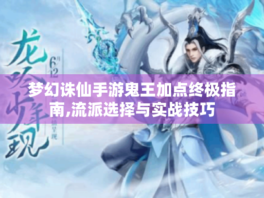 梦幻诛仙手游鬼王加点终极指南,流派选择与实战技巧 梦幻诛仙手游鬼王加点终极指南,流派选择与实战技巧