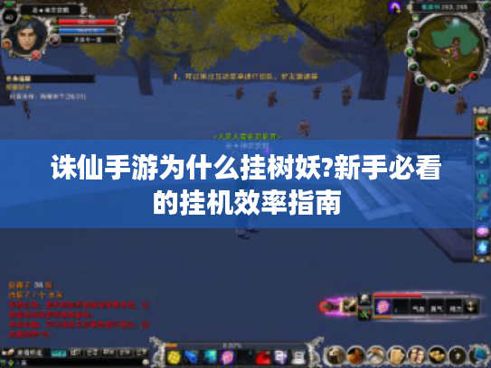 诛仙手游为什么挂树妖?新手必看的挂机效率指南 诛仙手游为什么挂树妖?新手必看的挂机效率指南