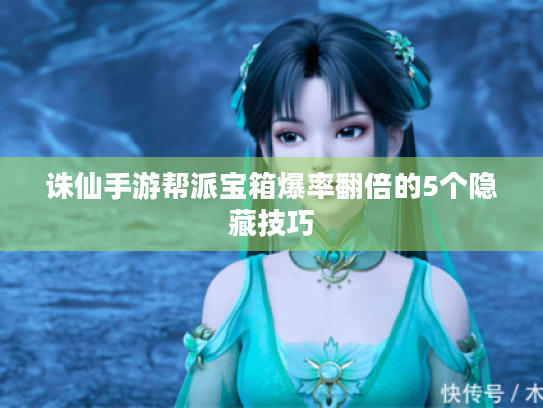 诛仙手游帮派宝箱爆率翻倍的5个隐藏技巧 诛仙手游帮派宝箱爆率翻倍的5个隐藏技巧