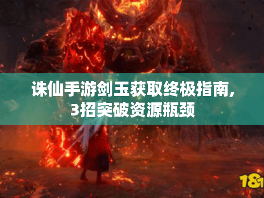 诛仙手游剑玉获取终极指南,3招突破资源瓶颈 诛仙手游剑玉获取终极指南,3招突破资源瓶颈