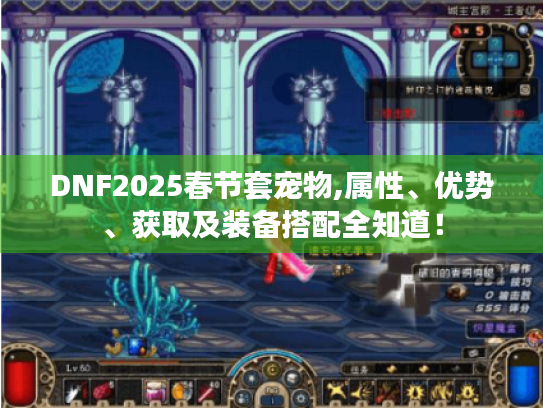 DNF2025春节套宠物,属性、优势、获取及装备搭配全知道! DNF2025春节套宠物,属性、优势、获取及装备搭配全知道!