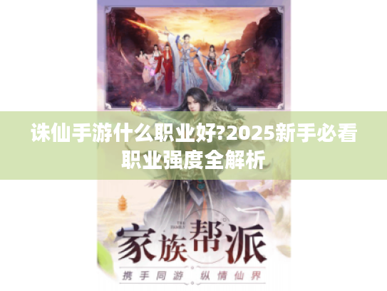 诛仙手游什么职业好?2025新手必看职业强度全解析 诛仙手游什么职业好?2025新手必看职业强度全解析